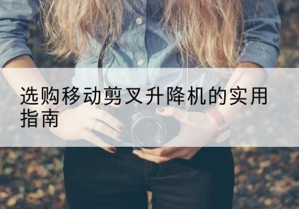 海南移动剪叉升降机怎么选-选购移动剪叉升降机的实用指南